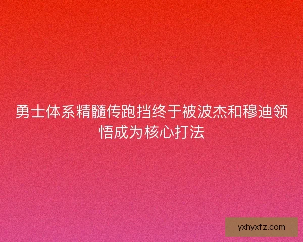 勇士体系精髓传跑挡终于被波杰和穆迪领悟成为核心打法