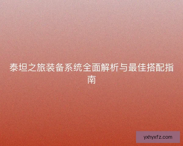 泰坦之旅装备系统全面解析与最佳搭配指南