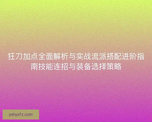 狂刀加点全面解析与实战流派搭配进阶指南技能连招与装备选择策略