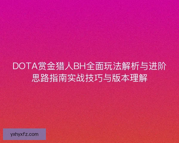 DOTA赏金猎人BH全面玩法解析与进阶思路指南实战技巧与版本理解