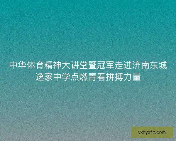 中华体育精神大讲堂暨冠军走进济南东城逸家中学点燃青春拼搏力量