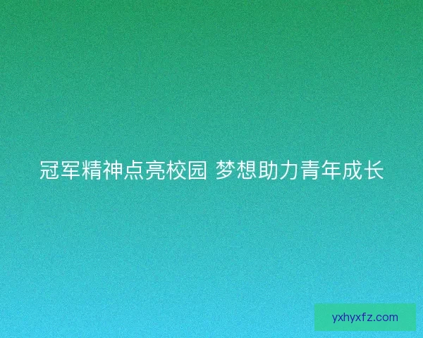冠军精神点亮校园 梦想助力青年成长