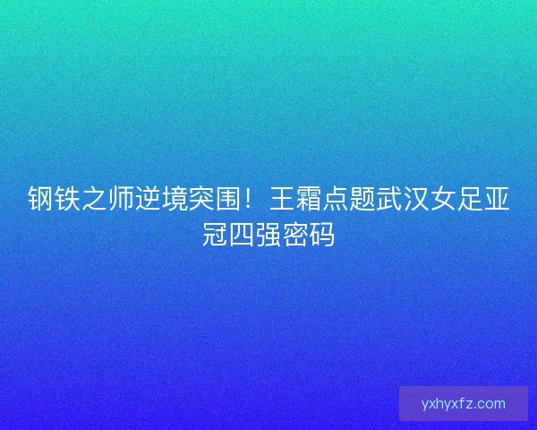 钢铁之师逆境突围！王霜点题武汉女足亚冠四强密码