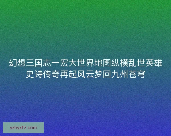 幻想三国志一宏大世界地图纵横乱世英雄史诗传奇再起风云梦回九州苍穹
